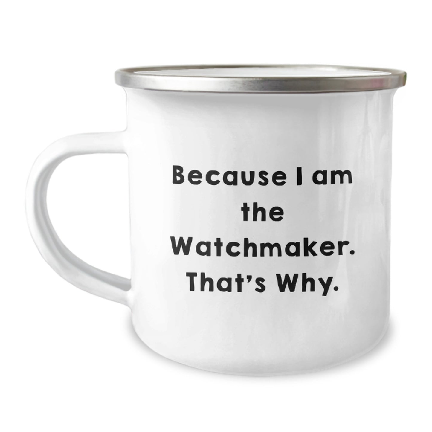 Watchmaker Gifts, Camping Mug for Graduation, Because I Am The Watchmaker. That's Why., Funny Quote, Gifts from Men to Watchmaker, Gifts for Watchmaker - Image 1
