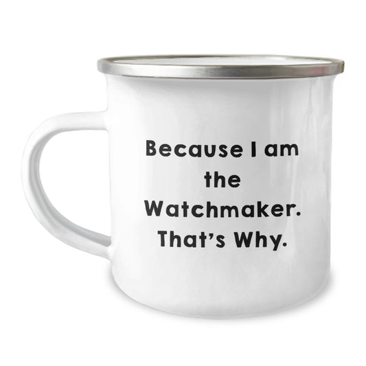 Watchmaker Gifts, Camping Mug for Graduation, Because I Am The Watchmaker. That's Why., Funny Quote, Gifts from Men to Watchmaker, Gifts for Watchmaker - Image 1
