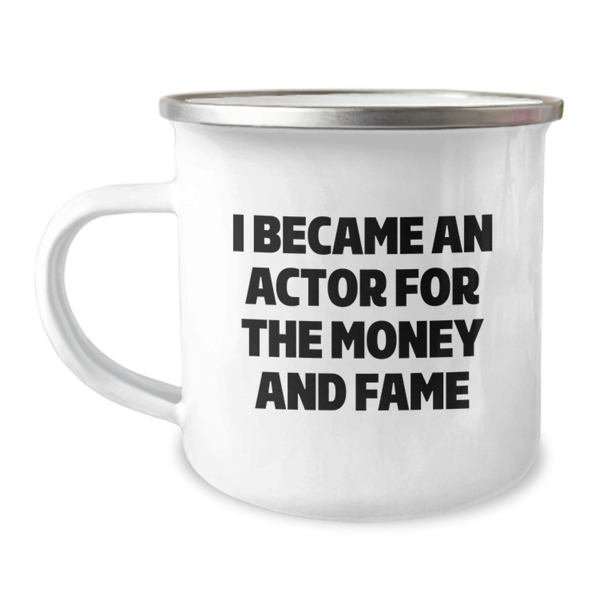 Actors' Funny Graduation Gifts from Friends, Coworkers, or Family - I Became An Actor For The Money And Fame Camping Mug for Men, Women, and Friends - Image 1