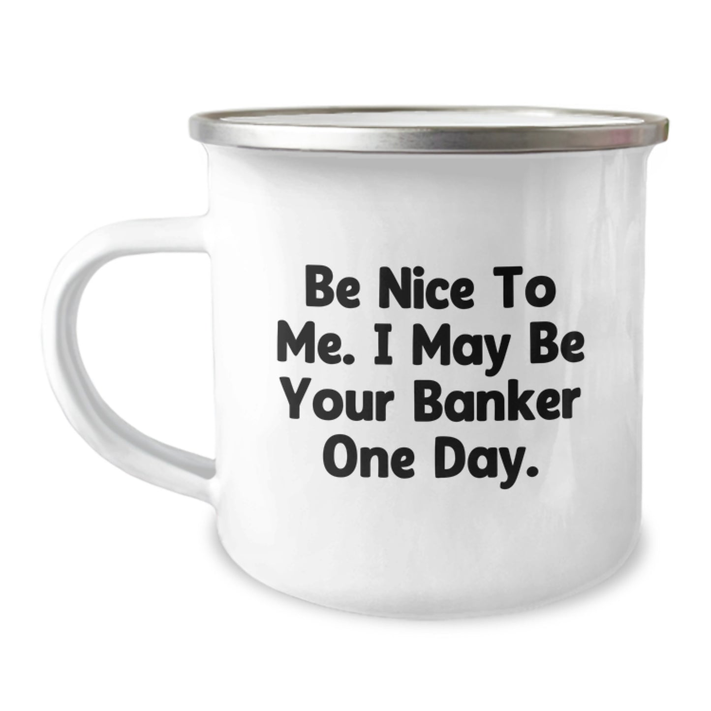 Funny Banker Gifts from Friends for Birthday - Be Nice To Me. I May Be Your Banker One Day. Camping Mug, 12 oz Stainless Steel with Enamel Finish, Inspirational Quote - Image 1