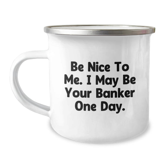 Funny Banker Gifts from Friends for Birthday - Be Nice To Me. I May Be Your Banker One Day. Camping Mug, 12 oz Stainless Steel with Enamel Finish, Inspirational Quote - Image 1