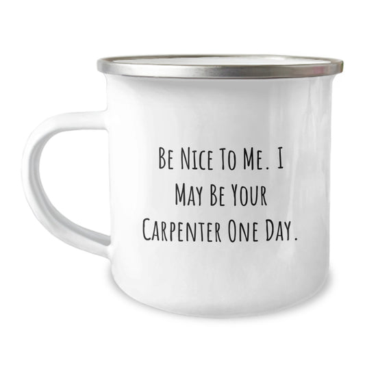 Funny Carpenter Gifts for Men - Camping Mug with Inspirational Quote, Gifts from Friends for Carpenter's Graduation, Be Nice To Me. I May Be Your Carpenter One Day. - Image 1