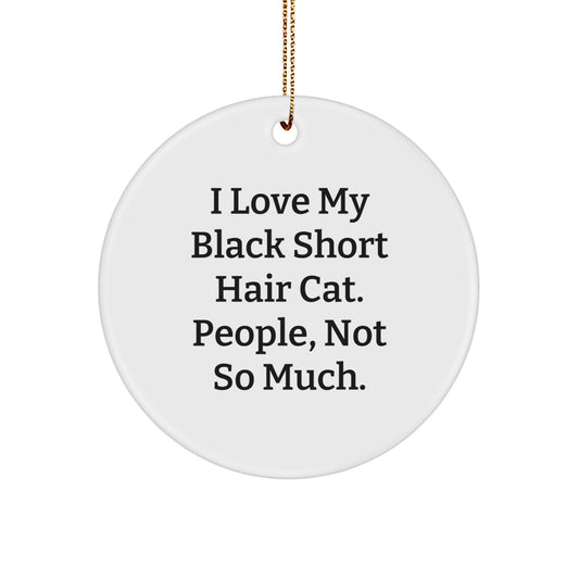Black Short Hair Cat Lover's Christmas Unique Gift from Friends to Family - I Love My Black Short Hair Cat, People, Not So Much. Circle Ornament - Image 1