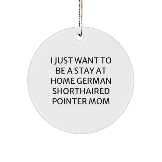 German Shorthaired Pointer Dog Mom's Funny Christmas Unique Gift Idea, Circle Ornament from Friends to Family, 'I Just Want To Be A Stay At Home Mom' - Image 1