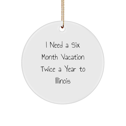 Funny Illinois Circle Ornament Gifts from Friends for Illinois Enthusiasts, 'I Need A Six Month Vacation Twice A Year To Illinois' Quote, Christmas Unique Gifts - Image 1