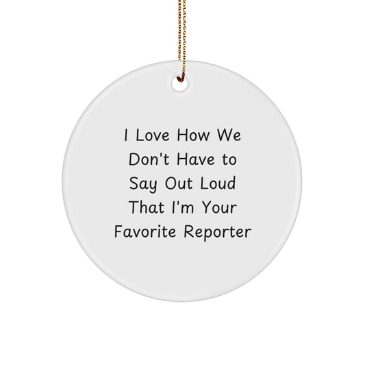Funny Reporter Gifts: I Love How We Don't Have To Say Out Loud That I'm Your Favorite Reporter Circle Ornament Gifts from Family to Reporter, for Christmas - Image 1