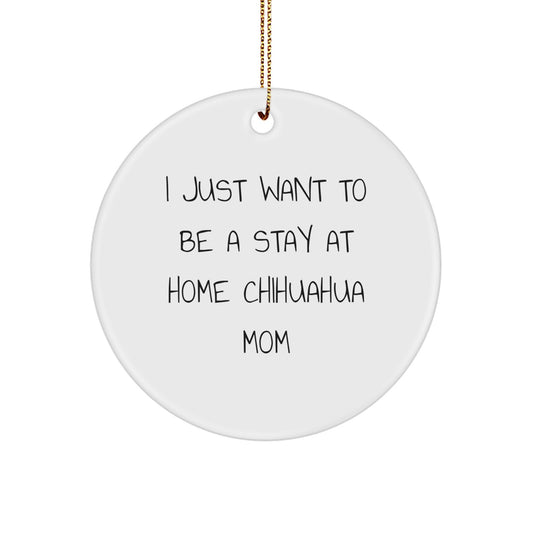 Chihuahua Dog Mom, Gifts from Family, Friends, or Coworkers - 'I Just Want To Be A Stay At Home Chihuahua Mom' Circle Ornament, White, Christmas Unique Gifts - Image 1