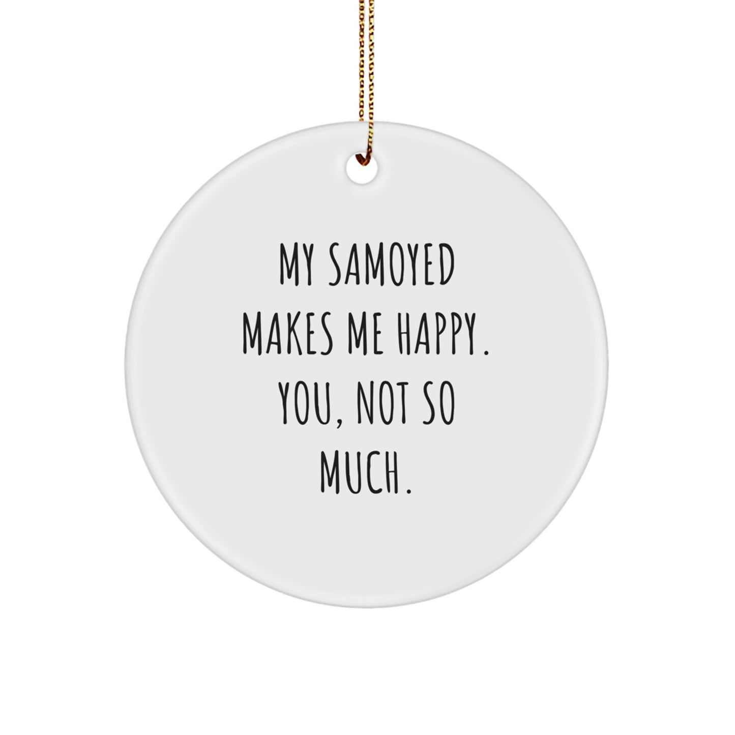 Samoyed Dog Lovers' Funny Christmas Unique Gift, 'My Samoyed Makes Me Happy. You, Not So Much.' Circle Ornament from Friends, Family, or Coworkers - Image 1