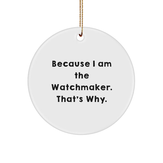 Watchmaker Gifts from Friends because I Am The Watchmaker. That's Why. - Unique Christmas Circle Ornament for Watchmaker Enthusiasts and Men - Image 1