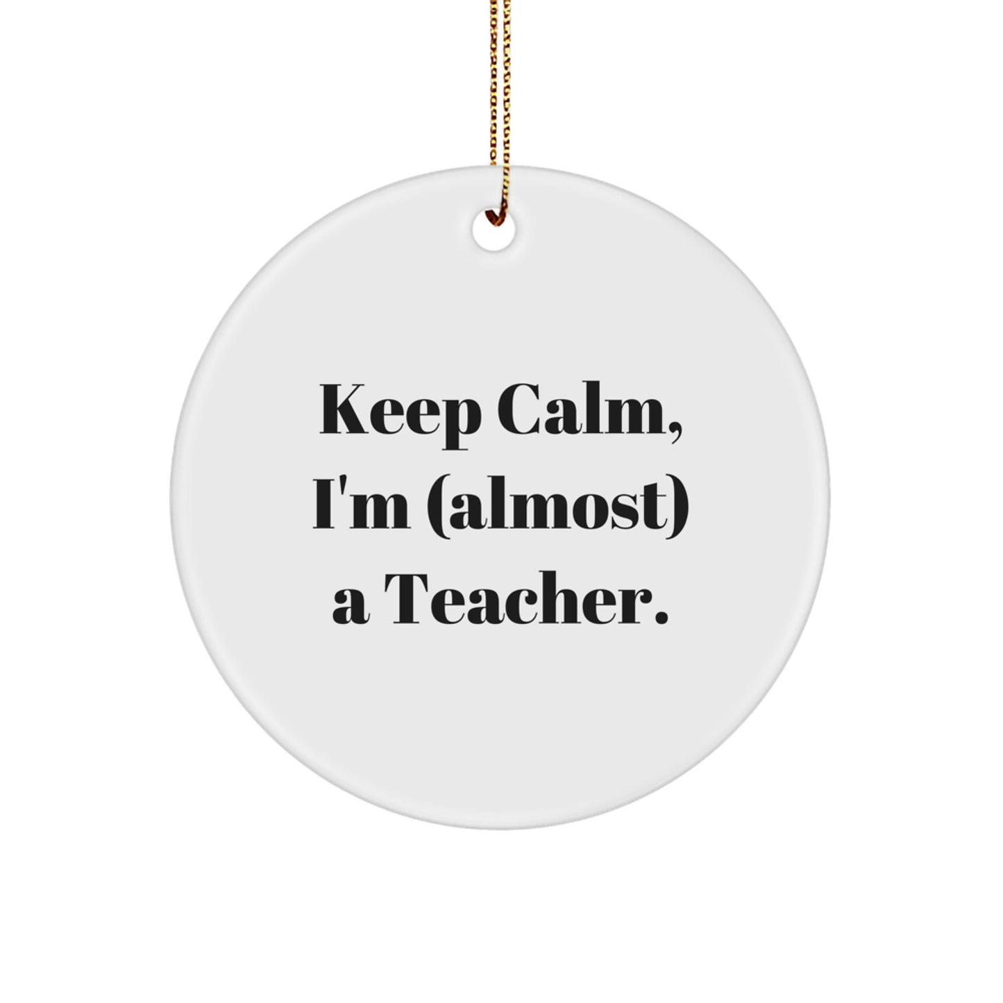 Funny Teacher Gifts from Friends - 'Keep Calm, I'm (almost) A Teacher.' Circle Ornament for Christmas, Teacher Appreciation, and More - Lightweight, Durable, and Easy to Hang - Image 1