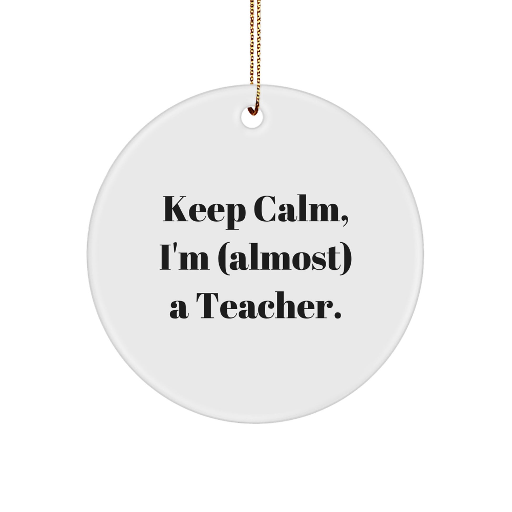 Funny Teacher Gifts from Friends - 'Keep Calm, I'm (almost) A Teacher.' Circle Ornament for Christmas, Teacher Appreciation, and More - Lightweight, Durable, and Easy to Hang - Image 1