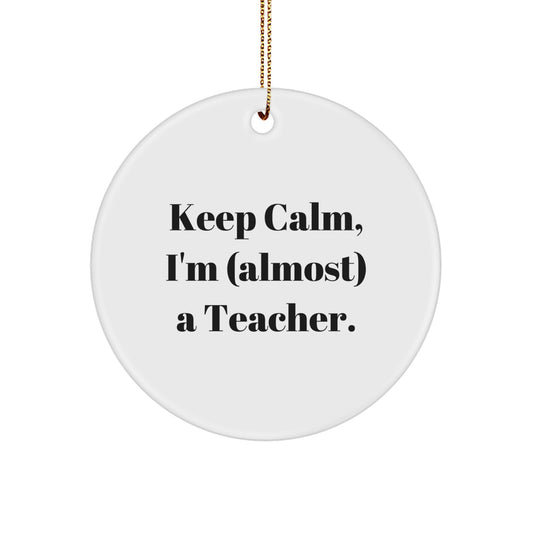 Funny Teacher Gifts from Friends - 'Keep Calm, I'm (almost) A Teacher.' Circle Ornament for Christmas, Teacher Appreciation, and More - Lightweight, Durable, and Easy to Hang - Image 1