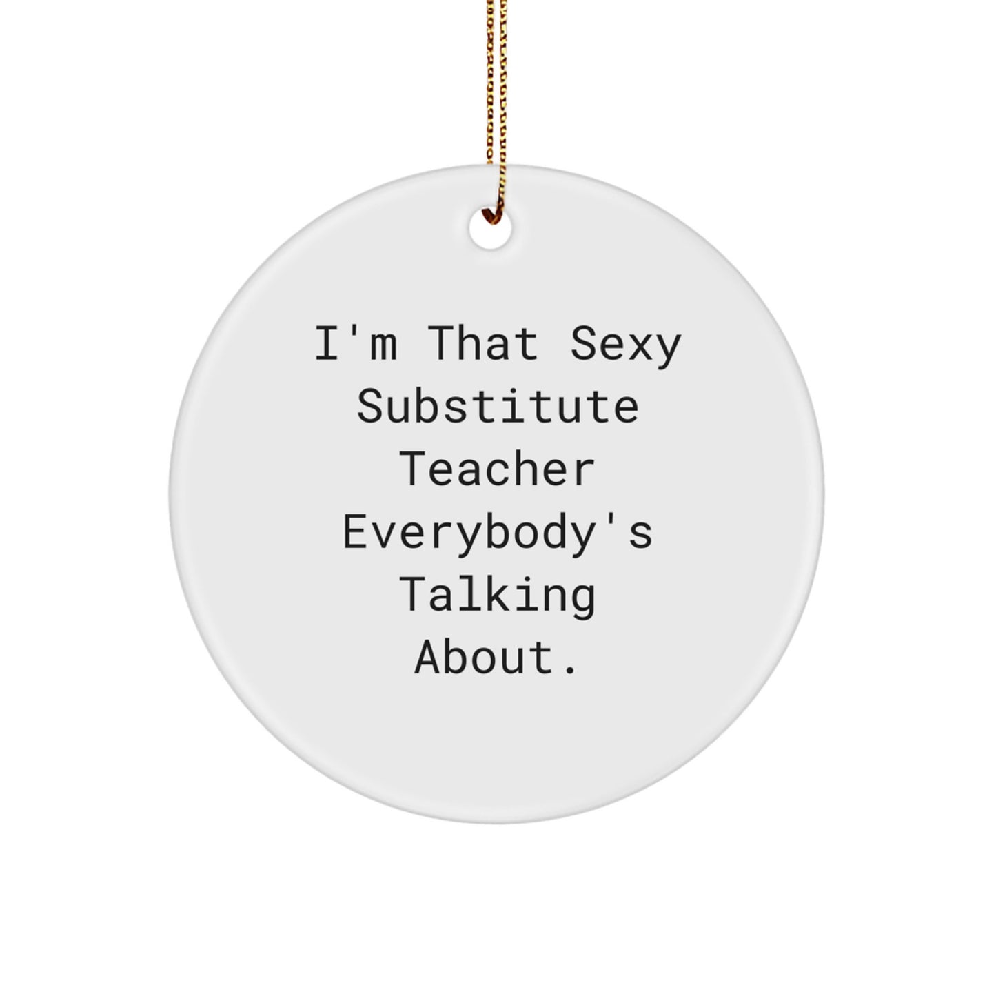 Sexy Substitute Teacher Gifts from Men - I'm That Sexy Substitute Teacher Everybody's Talking About. - Circle Ornament for Christmas - Image 1