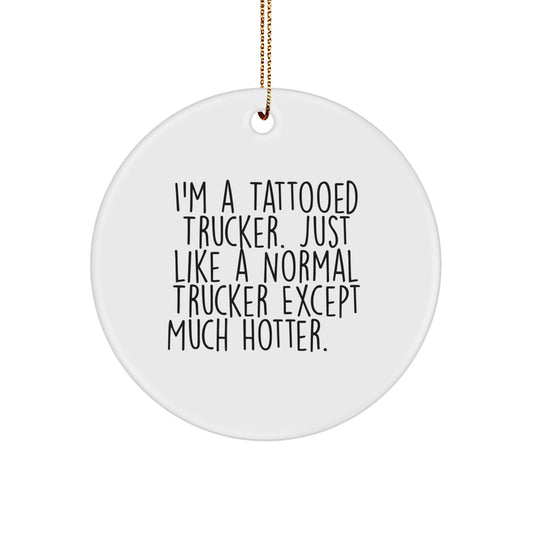 Funny Trucker Gifts for Men - I'm A Tattooed Trucker. Just Like A Normal Trucker Except Much Hotter.+, Circle Ornament for Christmas - Image 1