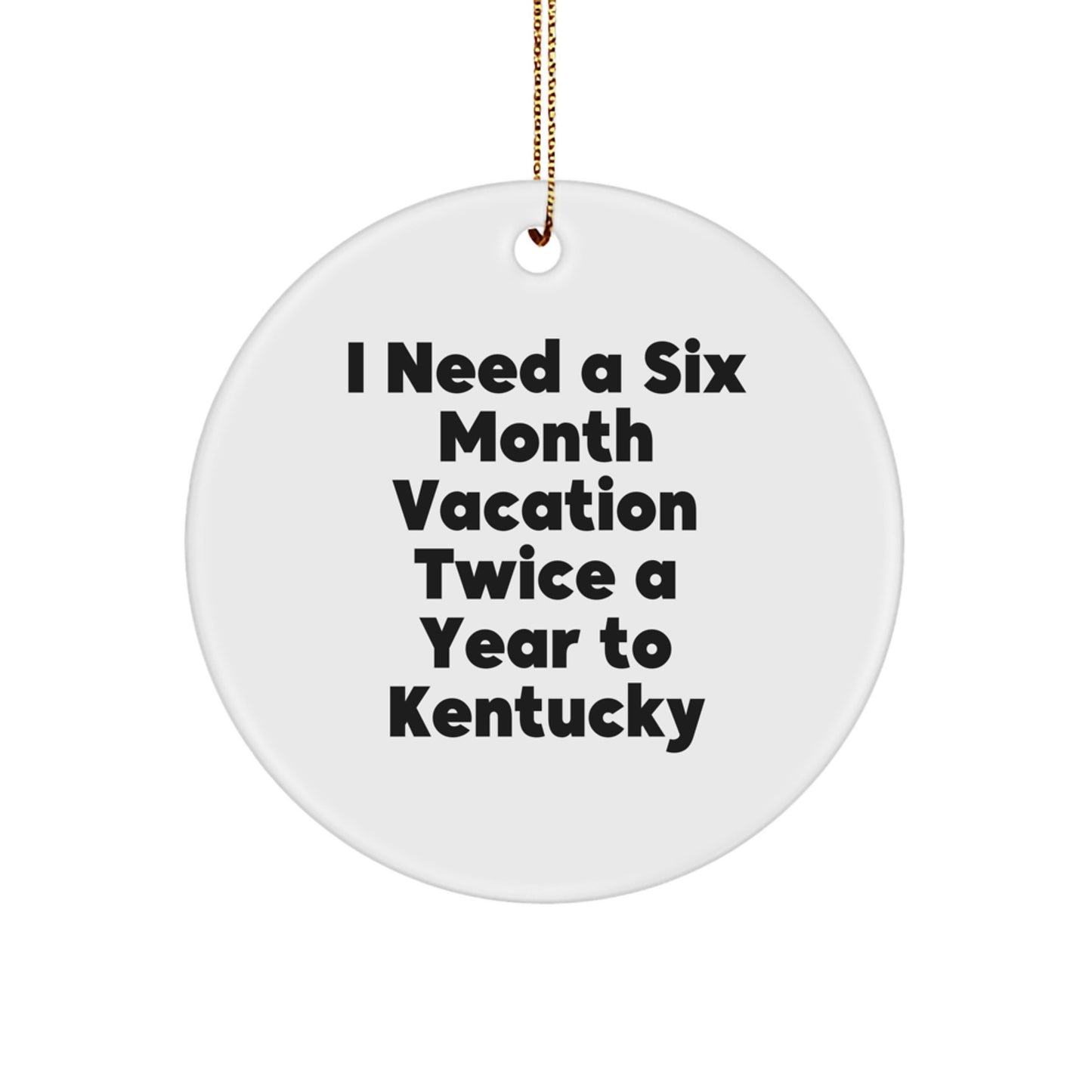 Kentucky Circle Ornament, I Need A Six Month Vacation Twice A Year To Kentucky Funny Quote Gifts from Family to Friends for Christmas - Image 1