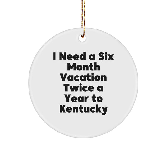 Kentucky Circle Ornament, I Need A Six Month Vacation Twice A Year To Kentucky Funny Quote Gifts from Family to Friends for Christmas - Image 1