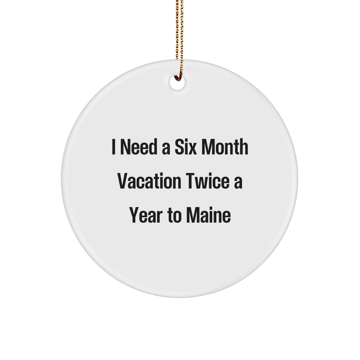Maine Enthusiast Gifts, 'I Need A Six Month Vacation Twice A Year' Circle Ornament, White, for Friends, Coworkers, and Family, Christmas, Maine Lover's Present - Image 1