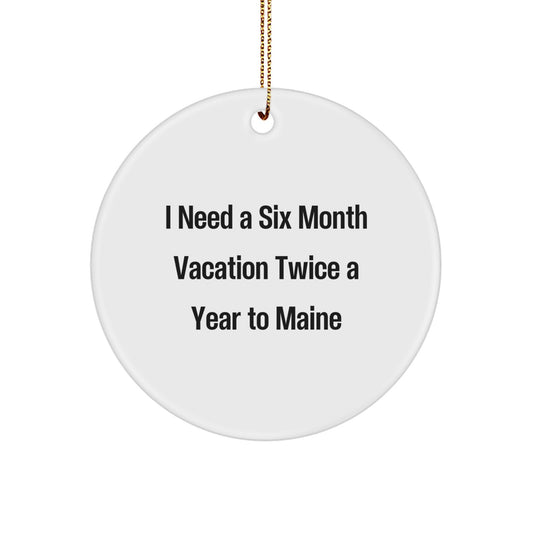 Maine Enthusiast Gifts, 'I Need A Six Month Vacation Twice A Year' Circle Ornament, White, for Friends, Coworkers, and Family, Christmas, Maine Lover's Present - Image 1