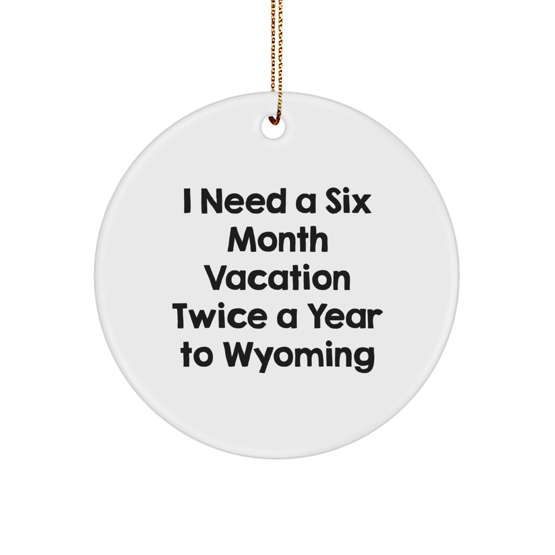 Wyoming Enthusiast Gifts, Funny Circle Ornament, 'I Need a Six Month Vacation Twice a Year to Wyoming' Quote, Christmas Unique Gifts from Friends - Image 1