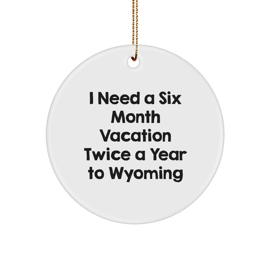 Wyoming Enthusiast Gifts, Funny Circle Ornament, 'I Need a Six Month Vacation Twice a Year to Wyoming' Quote, Christmas Unique Gifts from Friends - Image 1