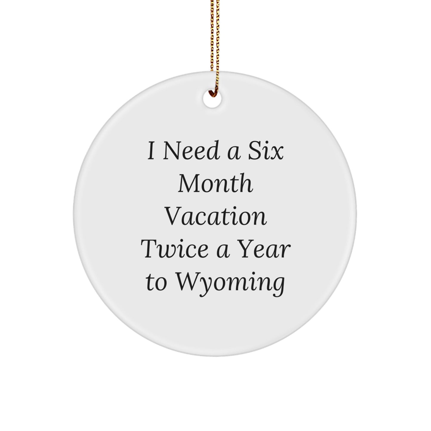 Wyoming Circle Ornament Gifts from Friends for Christmas - 'I Need A Six Month Vacation Twice A Year To Wyoming' Quote, Unique Christmas Unique Gifts for Men and Women - Image 1