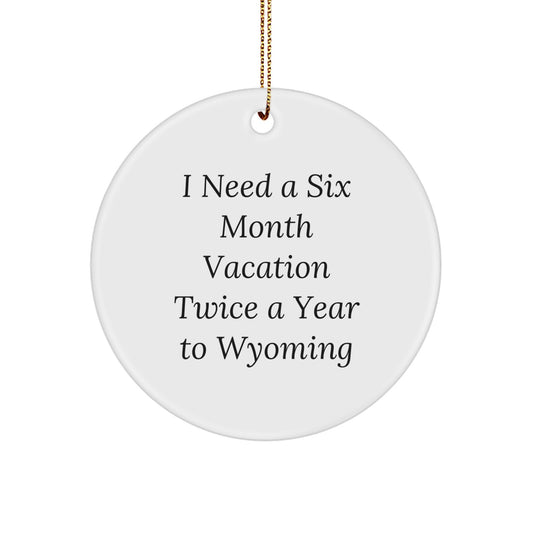 Wyoming Circle Ornament Gifts from Friends for Christmas - 'I Need A Six Month Vacation Twice A Year To Wyoming' Quote, Unique Christmas Unique Gifts for Men and Women - Image 1