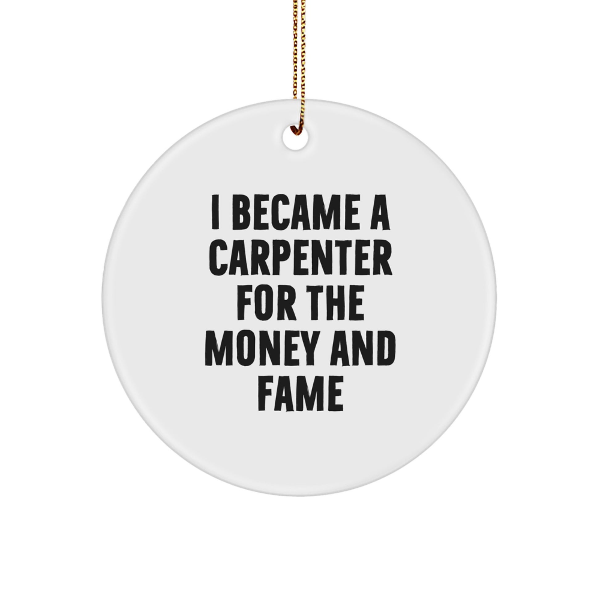 Carpenter Gifts from Friends for Christmas - 'I Became A Carpenter For The Money And Fame' Circle Ornament, White, 2.75" tall, 0.5 oz, MDF, Sublimation, Festive Gold Cord - Image 1