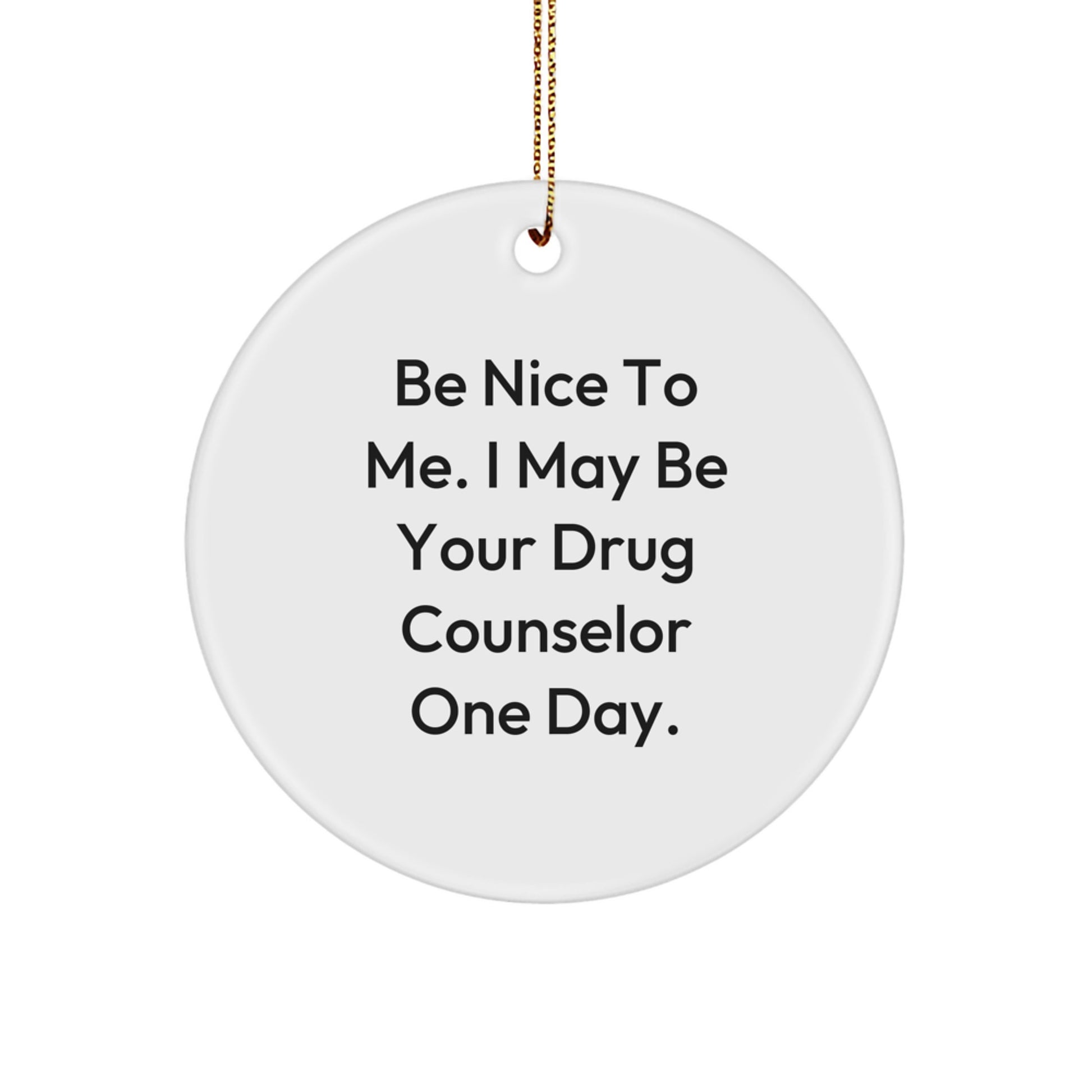 Gifts from Friends and Family - Be Nice To Me. I May Be Your Drug Counselor One Day. - Christmas Circle Ornament, Funny Quote Drug Counselor Gifts - Image 1
