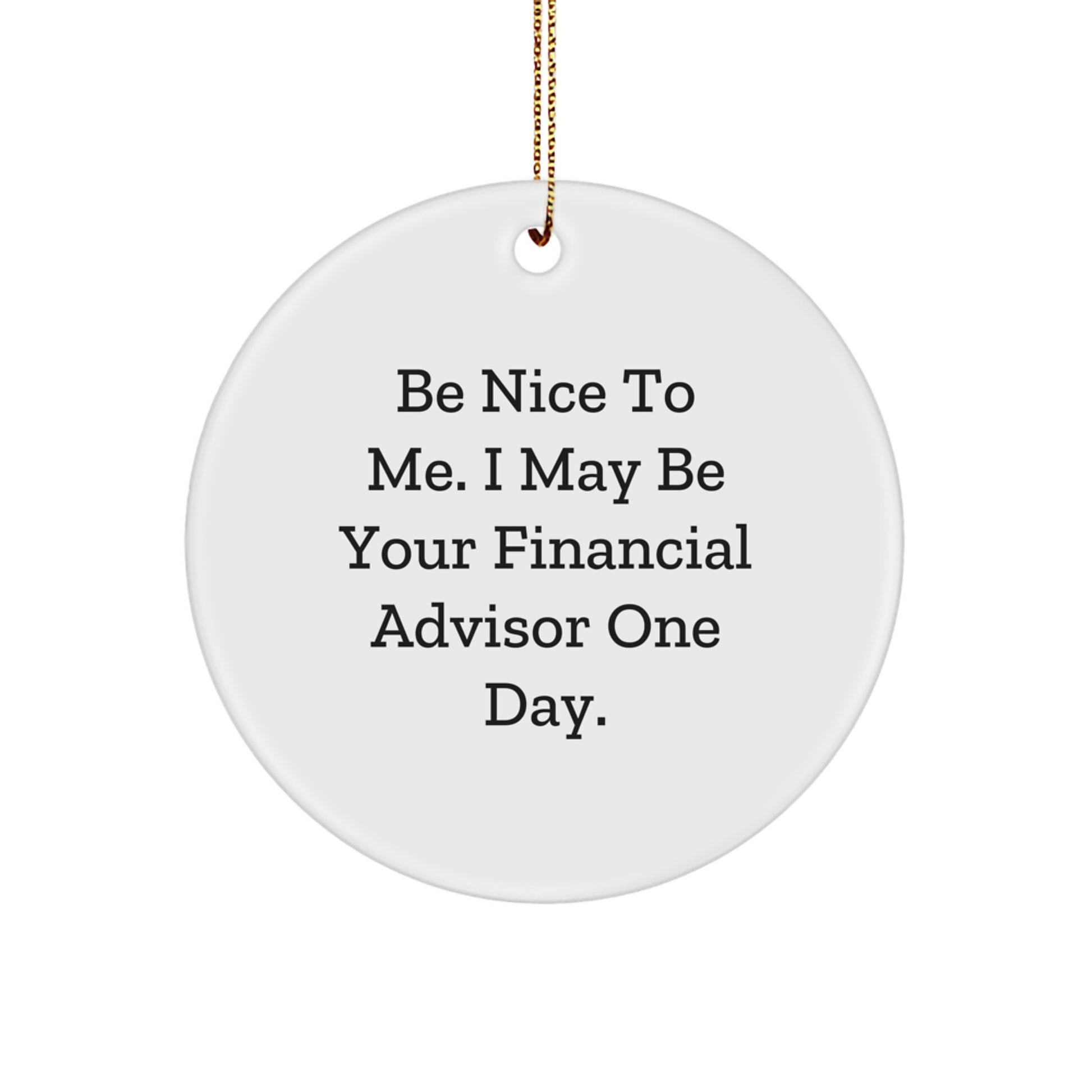 Witty Financial Advisor Christmas Unique Gifts from Family Friends to Men Women - 'Be Nice To Me. I May Be Your Financial Advisor One Day.' Circle Ornament - Image 1