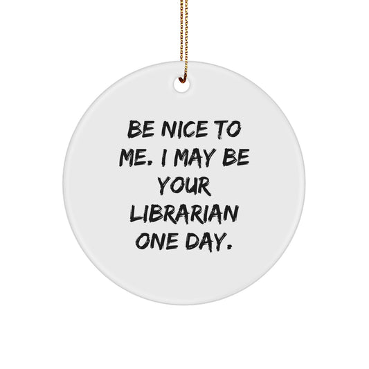 Librarian Gifts from Friends - Be Nice To Me. I May Be Your Librarian One Day. - Circle Ornament, White, 2.75" Tall, Christmas Unique Gifts for Librarian - Image 1