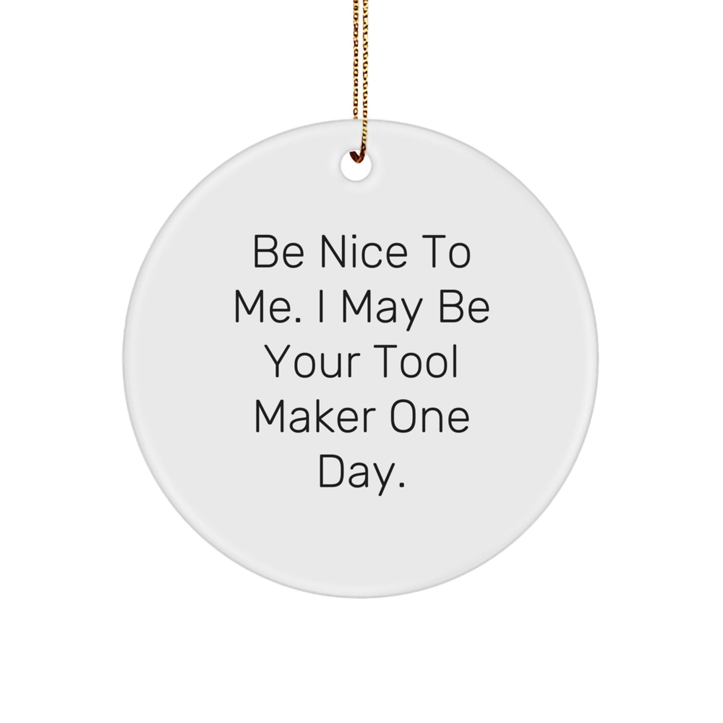 Funny Tool Maker Circle Ornament Gifts from Men to Tool Maker Friends and Family, Be Nice to Me I May Be Your Tool Maker One Day. - Image 1
