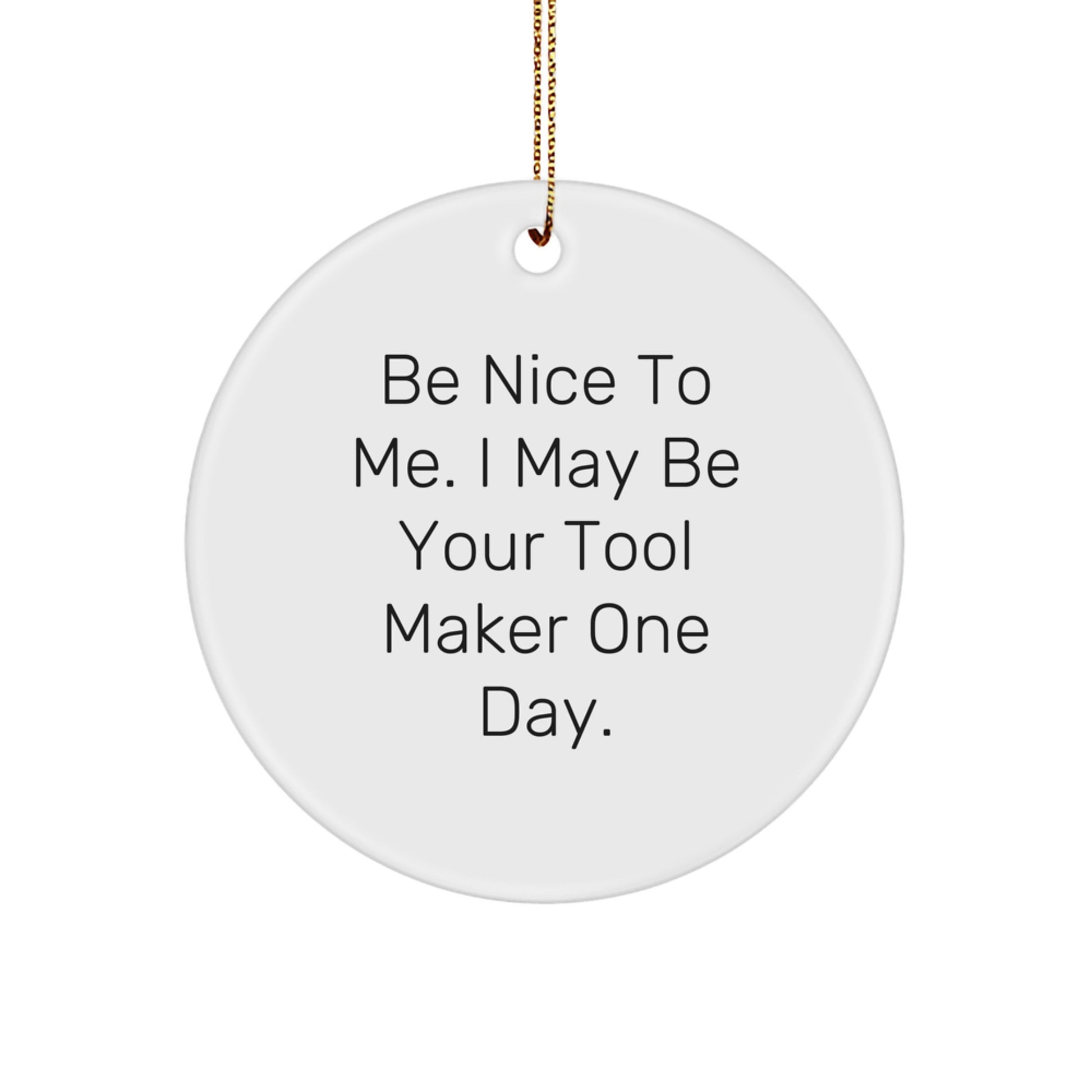 Funny Tool Maker Circle Ornament Gifts from Men to Tool Maker Friends and Family, Be Nice to Me I May Be Your Tool Maker One Day. - Image 1