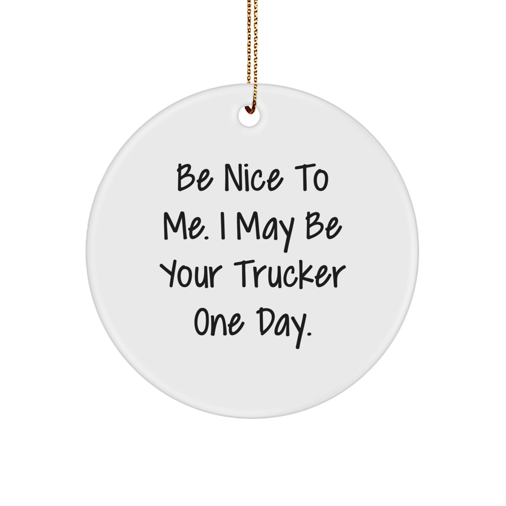 Trucker Christmas Circle Ornament Gifts from Men to Trucker Friends, Inspirational Quote: Be Nice To Me. I May Be Your Trucker One Day., White Color, Durable MDF Material - Image 1