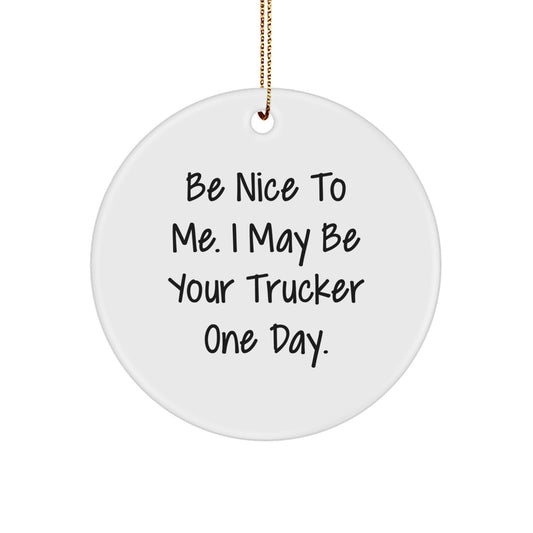 Trucker Christmas Circle Ornament Gifts from Men to Trucker Friends, Inspirational Quote: Be Nice To Me. I May Be Your Trucker One Day., White Color, Durable MDF Material - Image 1
