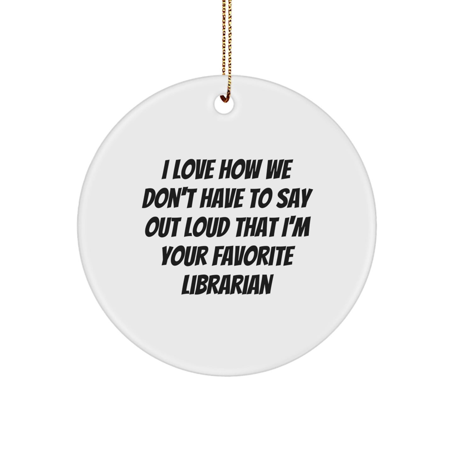 Librarian Gifts from Friends, Funny Circle Ornament for Christmas, 'I Love How We Don't Have To Say Out Loud That I'm Your Favorite Librarian' Quote - Image 1