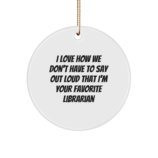Librarian Gifts from Friends, Funny Circle Ornament for Christmas, 'I Love How We Don't Have To Say Out Loud That I'm Your Favorite Librarian' Quote - Image 1