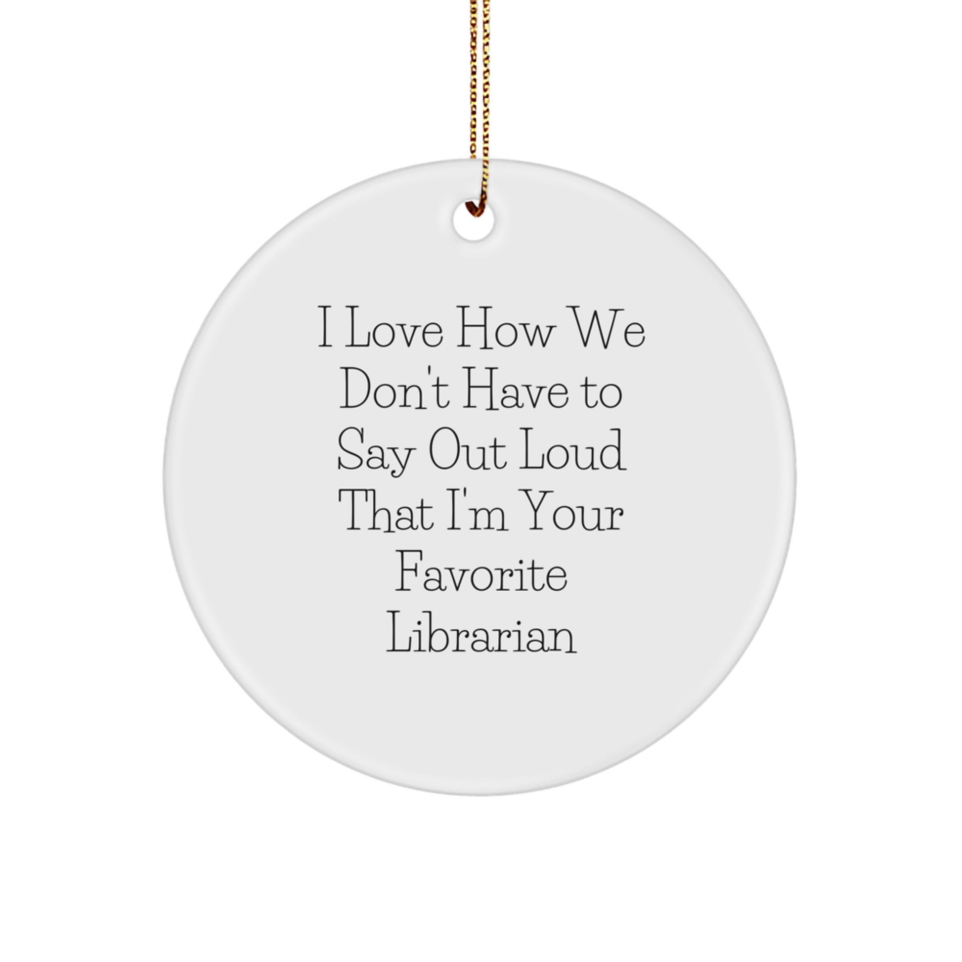 Funny Librarian Gifts from Friends for Favorite Librarian - I Love How We Don't Have To Say Out Loud That I'm Your Favorite Librarian Circle Ornament for Christmas - Image 1