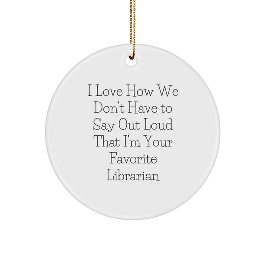 Funny Librarian Gifts from Friends for Favorite Librarian - I Love How We Don't Have To Say Out Loud That I'm Your Favorite Librarian Circle Ornament for Christmas - Image 1