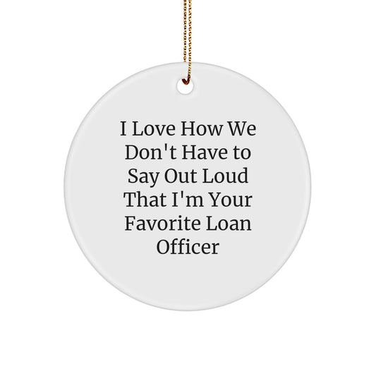 Funny Loan Officer Gifts from Friends - 'I Love How We Don't Have To Say Out Loud That I'm Your Favorite Loan Officer' Circle Ornament for Loan Officer at Christmas - Image 1