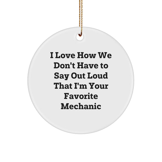 Funny Mechanic Gifts from Friends to Favorite Mechanics, I Love How We Don't Have To Say Out Loud That I'm Your Favorite Mechanic, Circle Ornament for Christmas - Image 1