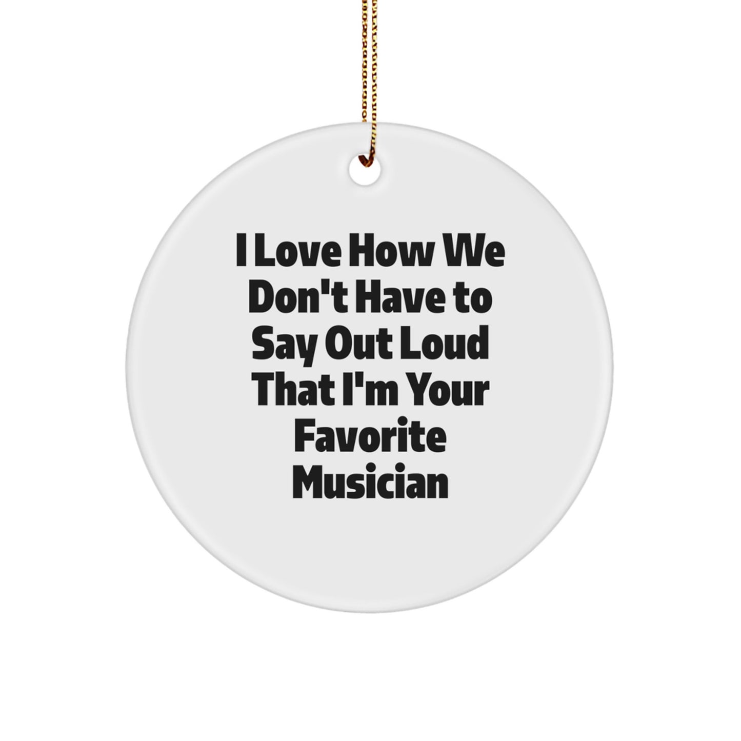 Funny Musician Gifts from Friends to Favorite Musicians - I Love How We Don't Have To Say Out Loud That I'm Your Favorite Musician Circle Ornament, Men Gifts for Christmas - Image 1