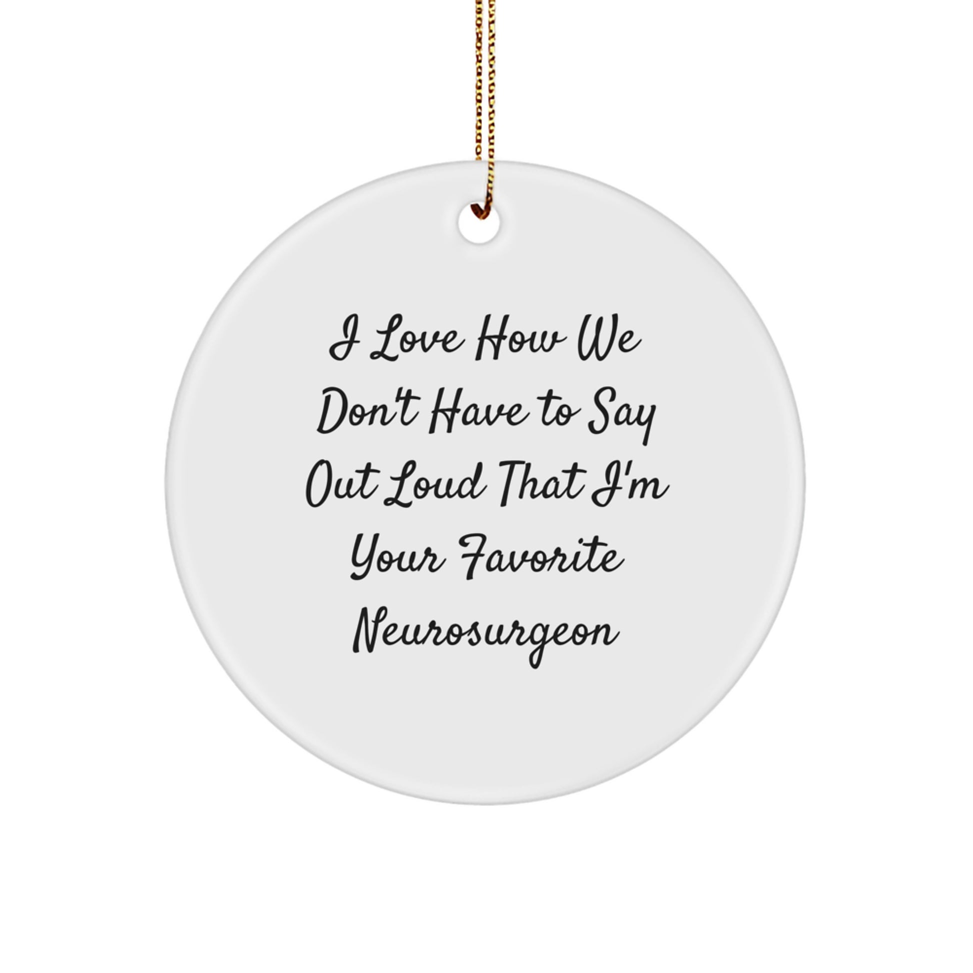 Funny Neurosurgeon Gifts from Friends, Unique Circle Ornaments for Men, 'I Love How We Don't Have To Say Out Loud That I'm Your Favorite Neurosurgeon' Christmas Unique Gifts - Image 1
