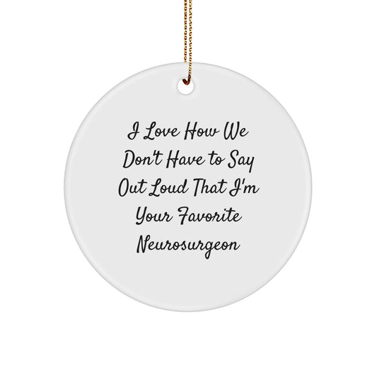 Funny Neurosurgeon Gifts from Friends, Unique Circle Ornaments for Men, 'I Love How We Don't Have To Say Out Loud That I'm Your Favorite Neurosurgeon' Christmas Unique Gifts - Image 1
