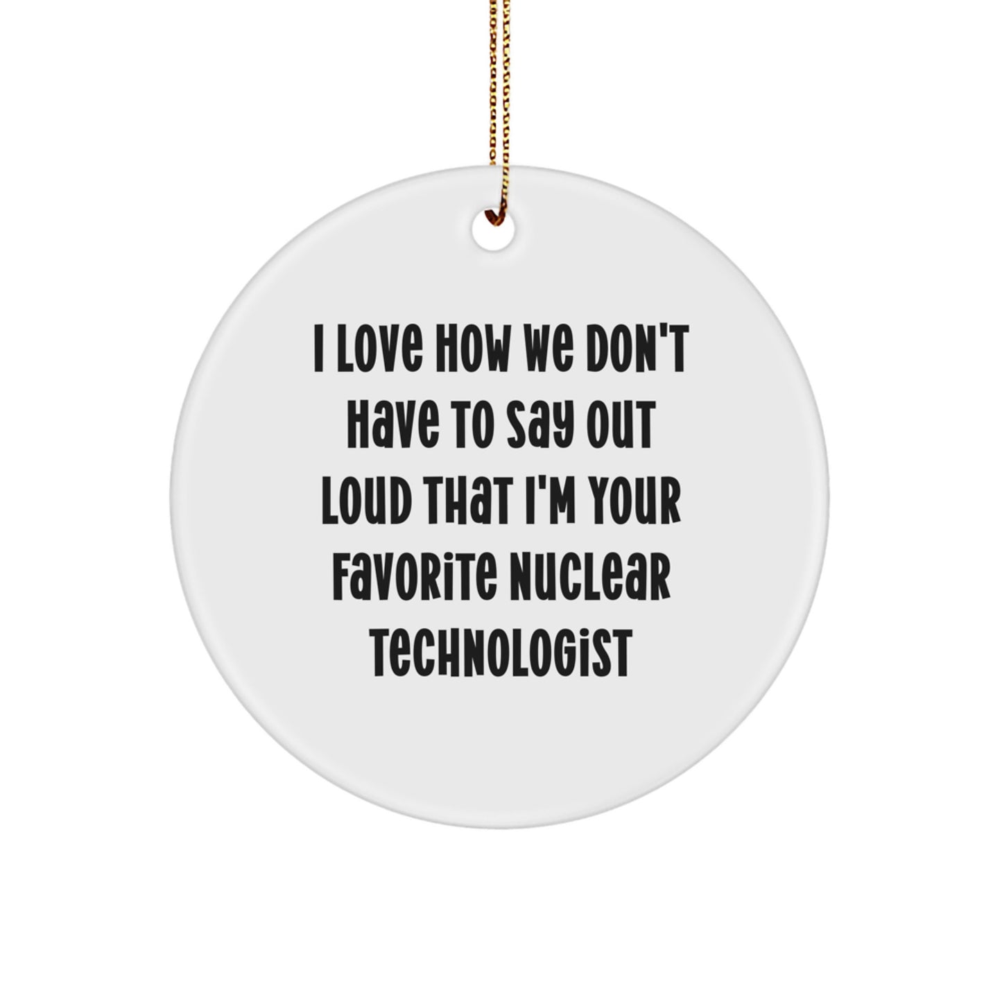 I Love How We Don't Have To Say Out Loud That I'm Your Favorite Nuclear Technologist Gifts, Funny Circle Ornament for Christmas, Gifts from Friends to Nuclear Technologist - Image 1