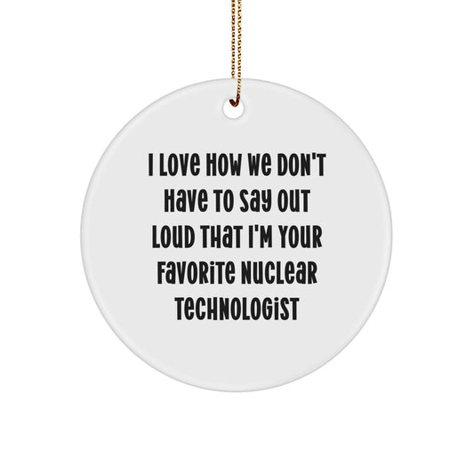 I Love How We Don't Have To Say Out Loud That I'm Your Favorite Nuclear Technologist Gifts, Funny Circle Ornament for Christmas, Gifts from Friends to Nuclear Technologist - Image 1