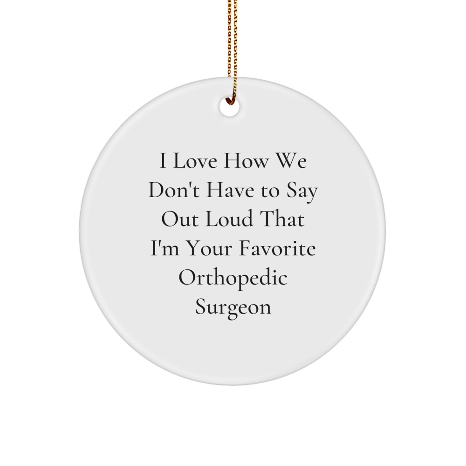Funny Orthopedic Surgeon Gifts from Men to Orthopedic Surgeon for Christmas Unique Circle Ornament, I Love How We Don't Have To Say Out Loud That I'm Your Favorite Orthopedic Surgeon - Image 1