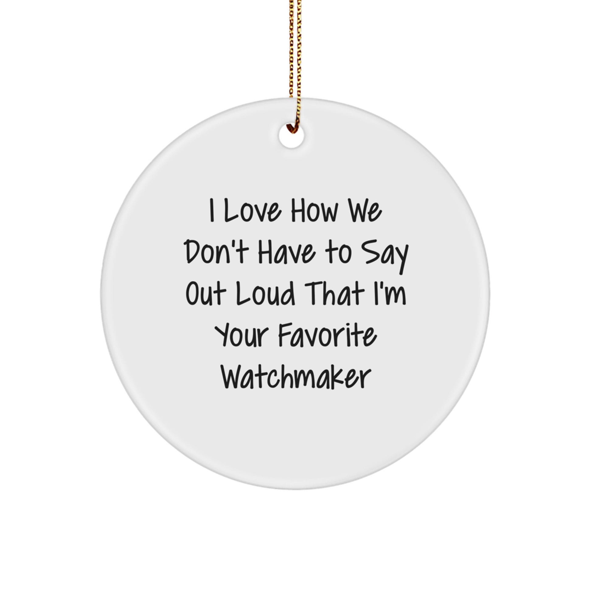 Watchmaker Gifts from Friends, Unique Circle Ornament I Love How We Don't Have To Say Out Loud That I'm Your Favorite Watchmaker, Christmas Memorable Presents - Image 1
