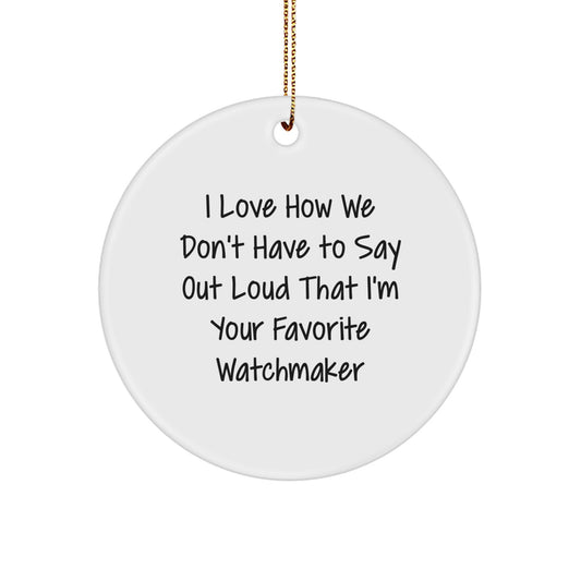 Watchmaker Gifts from Friends, Unique Circle Ornament I Love How We Don't Have To Say Out Loud That I'm Your Favorite Watchmaker, Christmas Memorable Presents - Image 1