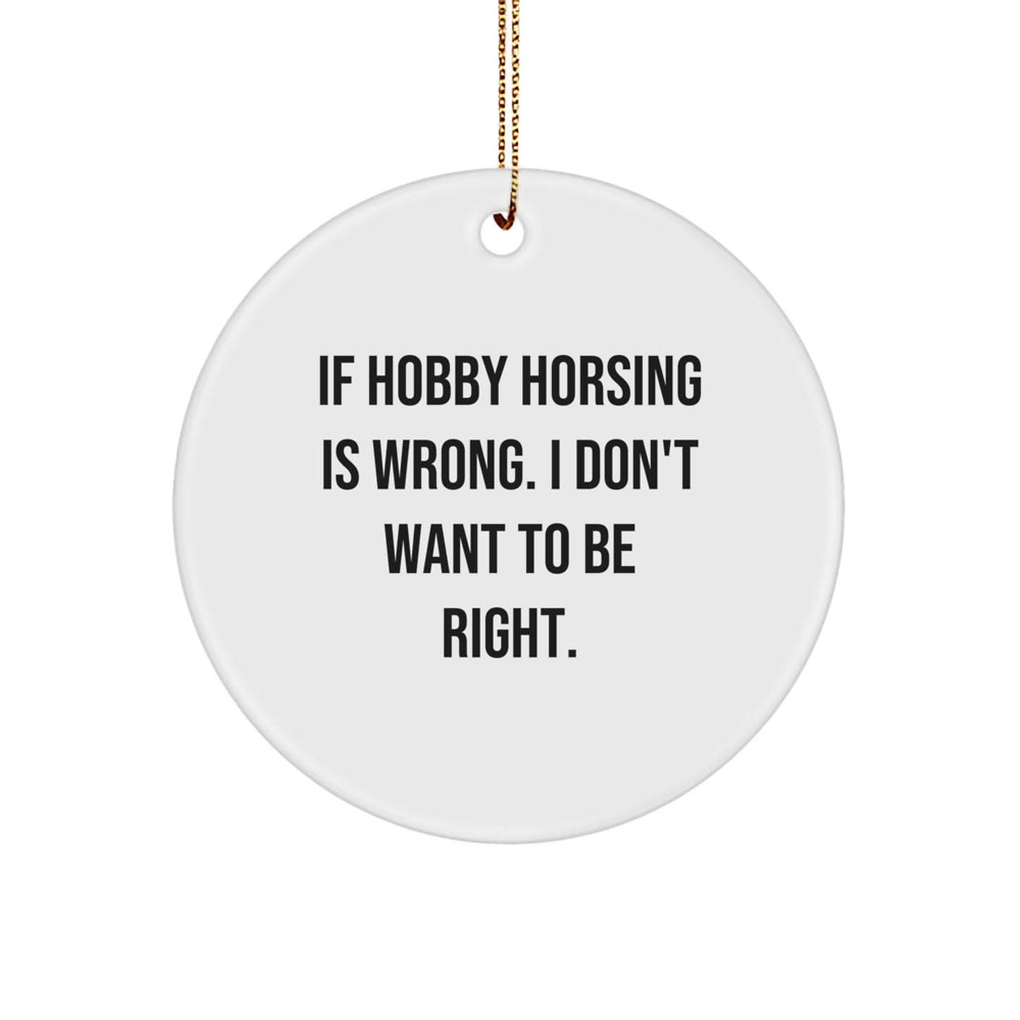 Funny Hobby Horsing Gifts from Friends, 'If Hobby Horsing Is Wrong. I Don't Want To Be Right.' Circle Ornament for Christmas - Image 1