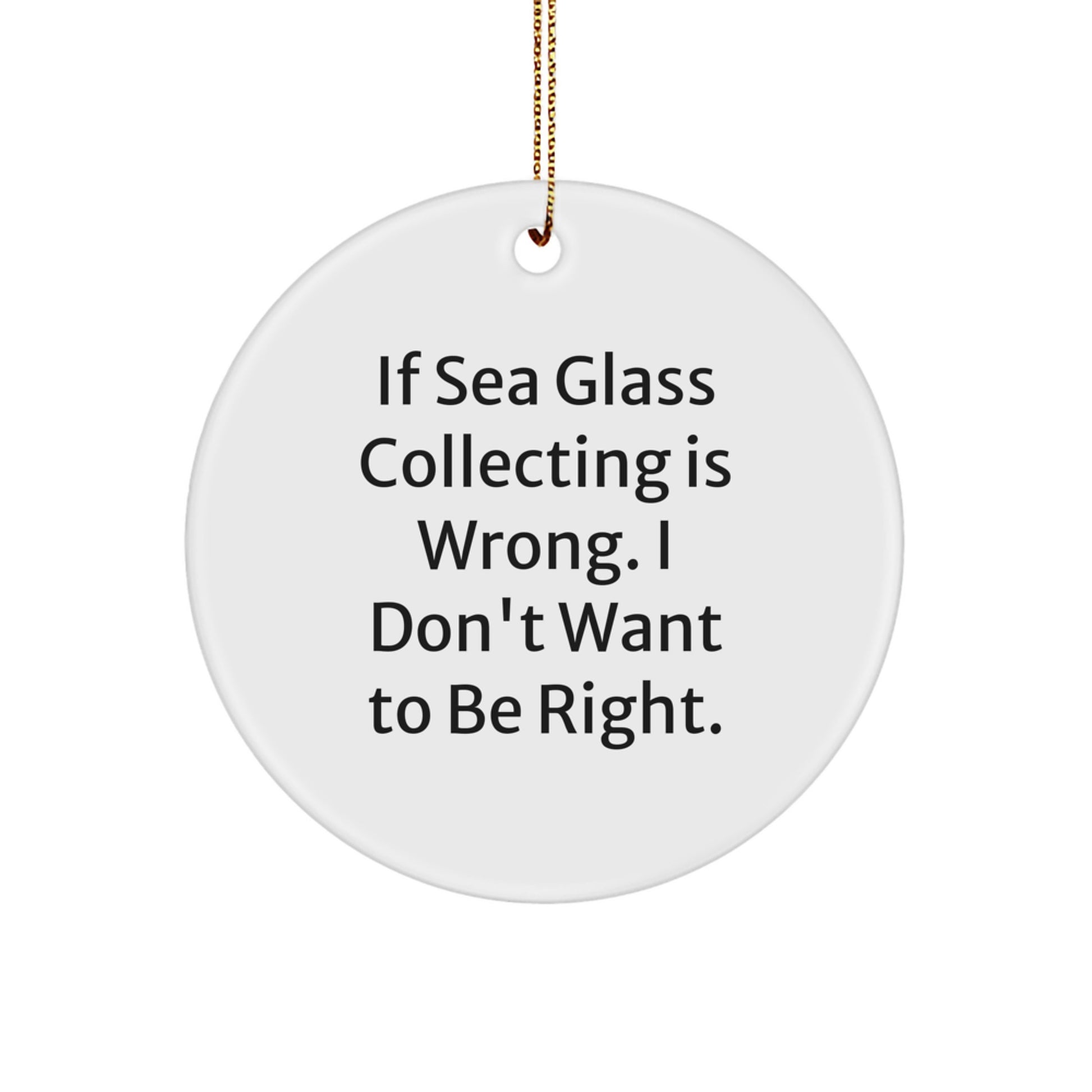 Sea Glass Collecting Gifts for Friends - 'If Sea Glass Collecting Is Wrong, I Don't Want To Be Right' Circle Ornament, White, 2.75'' Tall, Christmas Unique Finds for Women, Men, Family - Image 1